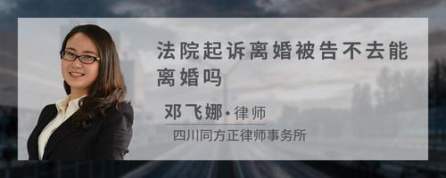 法院起诉离婚被告不去能离婚吗