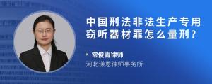 中国刑法非法生产专用窃听器材罪怎么量刑??