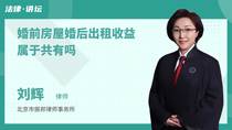 婚前房屋婚后出租收益属于共有吗
